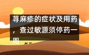 蕁麻疹的癥狀及用藥，查過(guò)敏源須停藥一周
