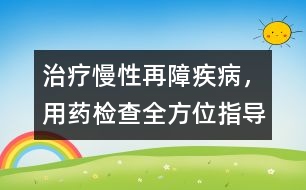 治療慢性再障疾病，用藥、檢查全方位指導(dǎo)