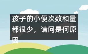 孩子的小便次數(shù)和量都很少，請問是何原因