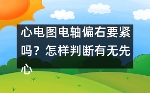心電圖電軸偏右要緊嗎？怎樣判斷有無先心