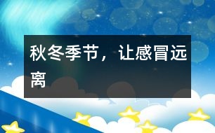 秋冬季節(jié)，讓感冒遠(yuǎn)離