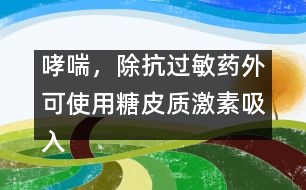 哮喘，除抗過敏藥外可使用糖皮質(zhì)激素吸入