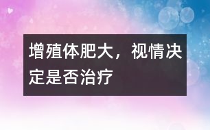 增殖體肥大，視情決定是否治療