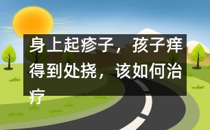 身上起疹子，孩子癢得到處撓，該如何治療