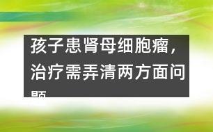 孩子患腎母細(xì)胞瘤，治療需弄清兩方面問(wèn)題