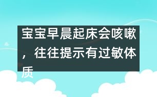 寶寶早晨起床會咳嗽，往往提示有過敏體質(zhì)