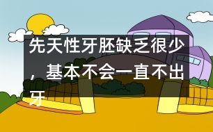 先天性牙胚缺乏很少，基本不會(huì)一直不出牙