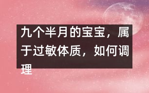 九個(gè)半月的寶寶，屬于過(guò)敏體質(zhì)，如何調(diào)理