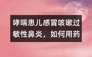 哮喘患兒感冒咳嗽、過敏性鼻炎，如何用藥