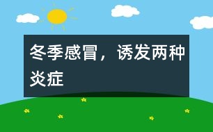 冬季感冒，誘發(fā)兩種炎癥