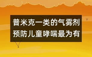 普米克一類的氣霧劑預防兒童哮喘最為有效