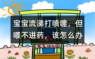 寶寶流涕、打噴嚏，但喂不進(jìn)藥，該怎么辦