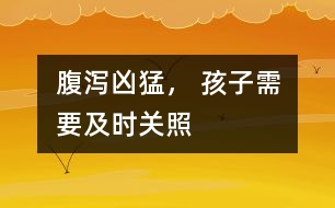 腹瀉兇猛， 孩子需要及時(shí)關(guān)照