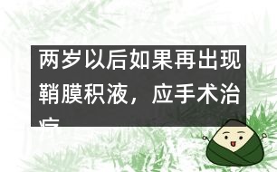 兩歲以后如果再出現(xiàn)鞘膜積液，應(yīng)手術(shù)治療
