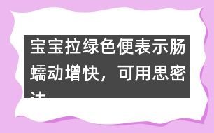 寶寶拉綠色便表示腸蠕動增快，可用思密達(dá)