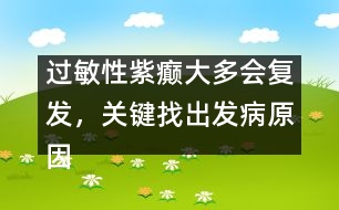 過敏性紫癲大多會復發(fā)，關鍵找出發(fā)病原因