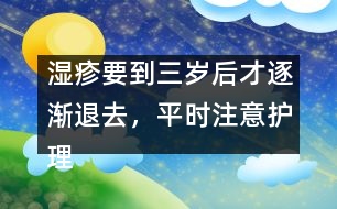 濕疹要到三歲后才逐漸退去，平時注意護理