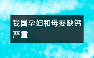 我國孕婦和母嬰缺鈣嚴重
