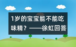 1歲的寶寶能不能吃味精？――徐虹回答