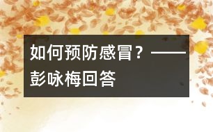 如何預(yù)防感冒？――彭詠梅回答