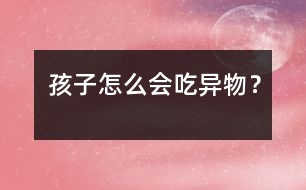孩子怎么會吃異物？