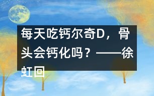 每天吃鈣爾奇D，骨頭會鈣化嗎？――徐虹回答