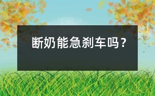 斷奶能急剎車嗎？