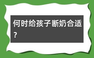 何時(shí)給孩子斷奶合適？