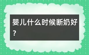嬰兒什么時候斷奶好？