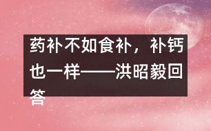 藥補(bǔ)不如食補(bǔ)，補(bǔ)鈣也一樣――洪昭毅回答