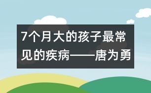 7個(gè)月大的孩子最常見的疾病――唐為勇回答