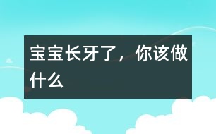 寶寶長牙了，你該做什么