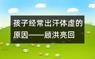 孩子經(jīng)常出汗、體虛的原因――顧洪亮回答