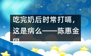 吃完奶后時(shí)常打嗝，這是病么――陳惠金回答