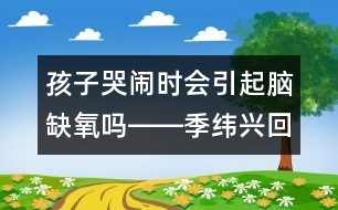 孩子哭鬧時會引起腦缺氧嗎――季緯興回答