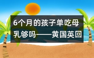 6個(gè)月的孩子單吃母乳夠嗎――黃國英回答