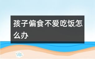 孩子偏食不愛(ài)吃飯?jiān)趺崔k