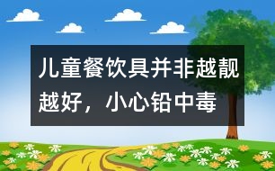 兒童餐飲具并非越靚越好，小心鉛中毒