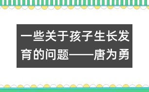 一些關(guān)于孩子生長(zhǎng)發(fā)育的問(wèn)題――唐為勇回答
