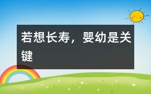 若想長(zhǎng)壽，嬰幼是關(guān)鍵