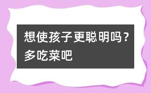 想使孩子更聰明嗎？多吃菜吧