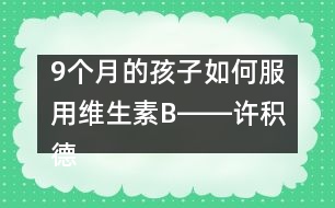9個(gè)月的孩子如何服用維生素B――許積德回答