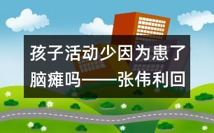 孩子活動少因為患了腦癱嗎――張偉利回答