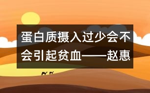 蛋白質(zhì)攝入過(guò)少會(huì)不會(huì)引起貧血――趙惠君回答