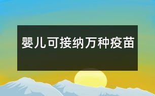 嬰兒可接納萬(wàn)種疫苗