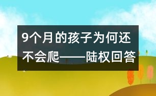 9個月的孩子為何還不會爬――陸權回答