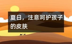 夏日，注意呵護(hù)孩子的皮膚