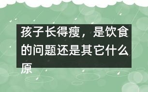 孩子長得瘦，是飲食的問題還是其它什么原因