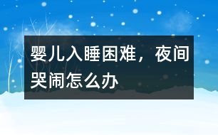 嬰兒入睡困難，夜間哭鬧怎么辦