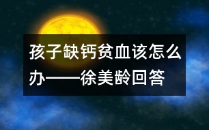 孩子缺鈣、貧血該怎么辦――徐美齡回答